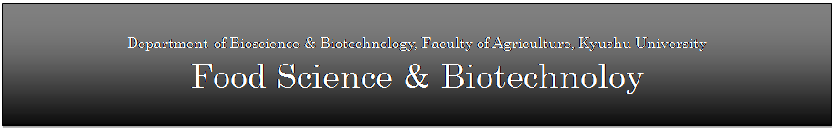 テキスト ボックス: Department of Bioscience & Biotechnology, Faculty of Agriculture, Kyushu University
Food Science & Biotechnoloy
