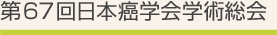 第67回日本癌学会学術総会