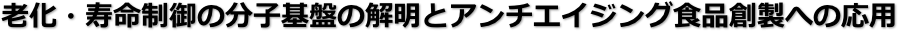 老化・寿命制御の分子基盤の解明とアンチエイジング食品創製への応用