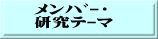 ﾒﾝﾊﾞｰ・ 研究ﾃｰﾏ