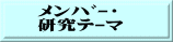 ﾒﾝﾊﾞｰ・ 研究ﾃｰﾏ